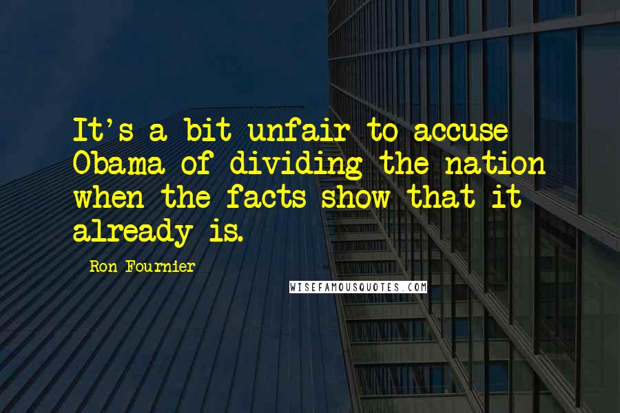 Ron Fournier Quotes: It's a bit unfair to accuse Obama of dividing the nation when the facts show that it already is.
