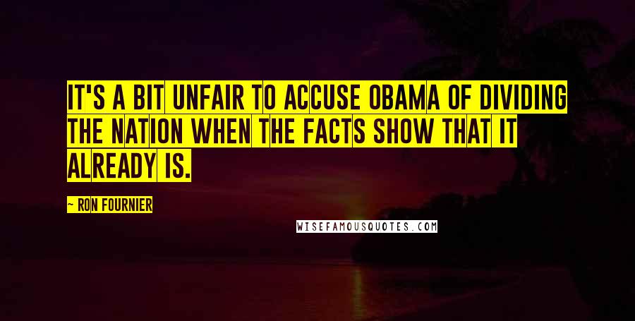 Ron Fournier Quotes: It's a bit unfair to accuse Obama of dividing the nation when the facts show that it already is.