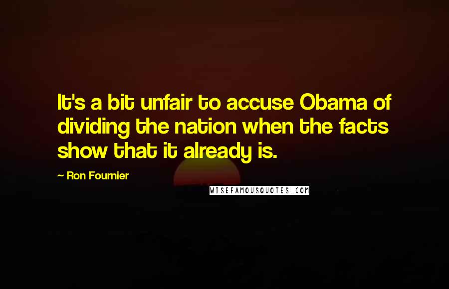 Ron Fournier Quotes: It's a bit unfair to accuse Obama of dividing the nation when the facts show that it already is.