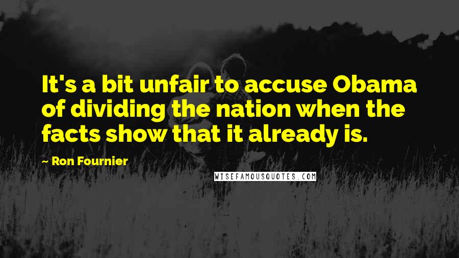 Ron Fournier Quotes: It's a bit unfair to accuse Obama of dividing the nation when the facts show that it already is.