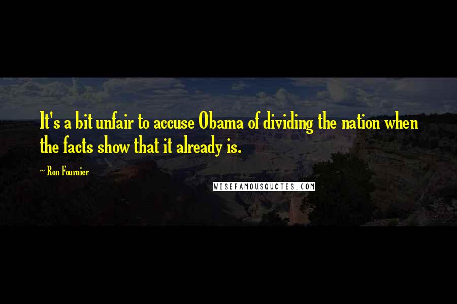 Ron Fournier Quotes: It's a bit unfair to accuse Obama of dividing the nation when the facts show that it already is.