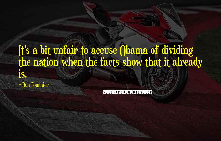 Ron Fournier Quotes: It's a bit unfair to accuse Obama of dividing the nation when the facts show that it already is.