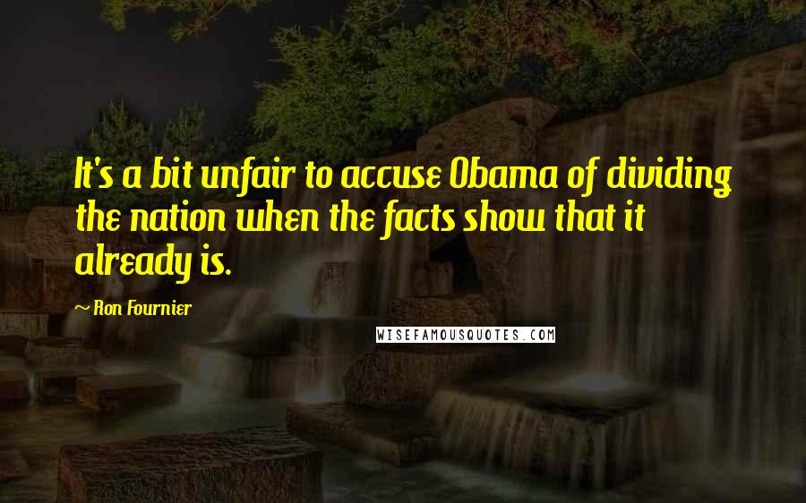 Ron Fournier Quotes: It's a bit unfair to accuse Obama of dividing the nation when the facts show that it already is.