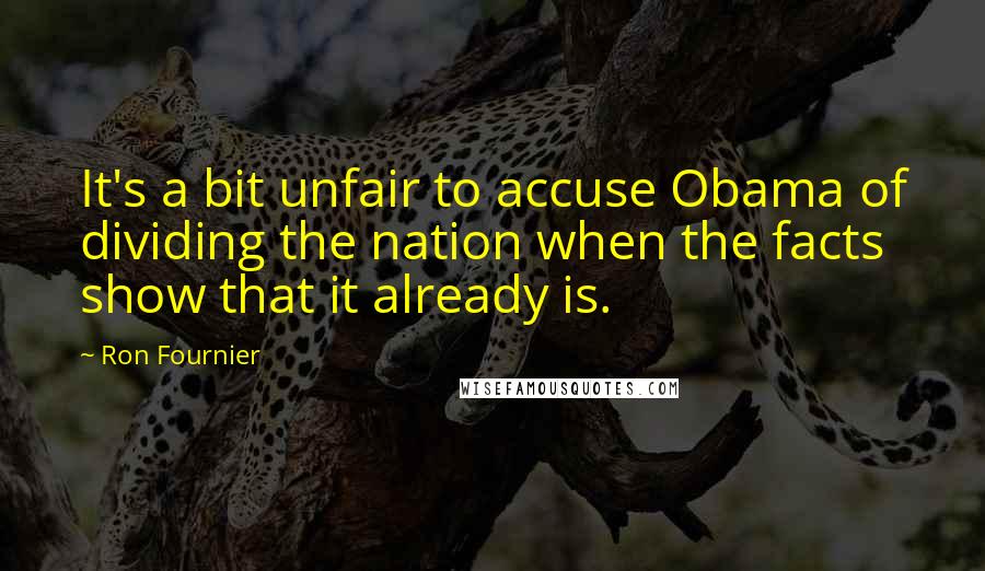 Ron Fournier Quotes: It's a bit unfair to accuse Obama of dividing the nation when the facts show that it already is.