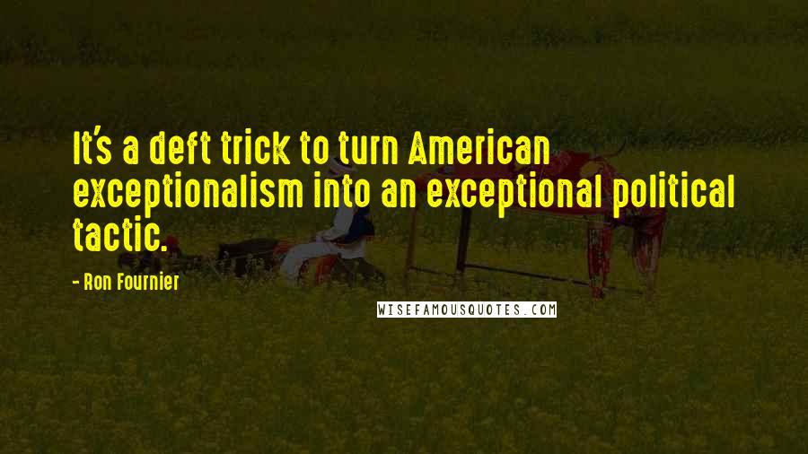 Ron Fournier Quotes: It's a deft trick to turn American exceptionalism into an exceptional political tactic.
