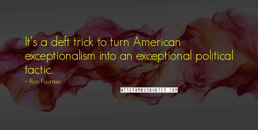 Ron Fournier Quotes: It's a deft trick to turn American exceptionalism into an exceptional political tactic.