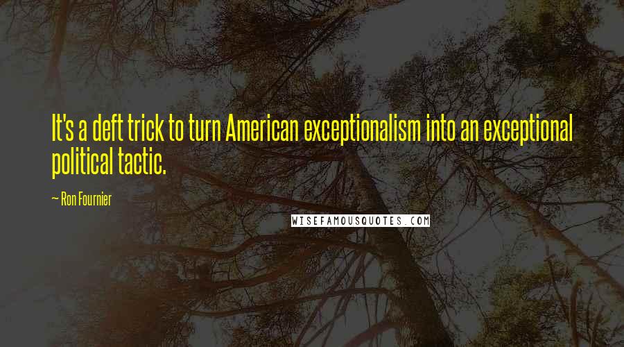 Ron Fournier Quotes: It's a deft trick to turn American exceptionalism into an exceptional political tactic.