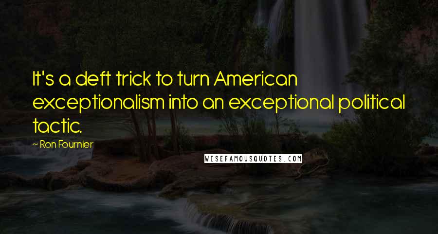 Ron Fournier Quotes: It's a deft trick to turn American exceptionalism into an exceptional political tactic.