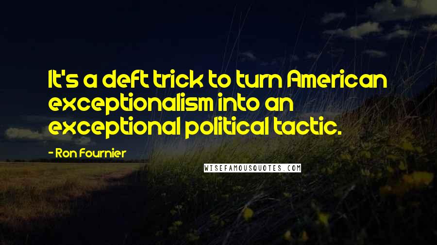 Ron Fournier Quotes: It's a deft trick to turn American exceptionalism into an exceptional political tactic.