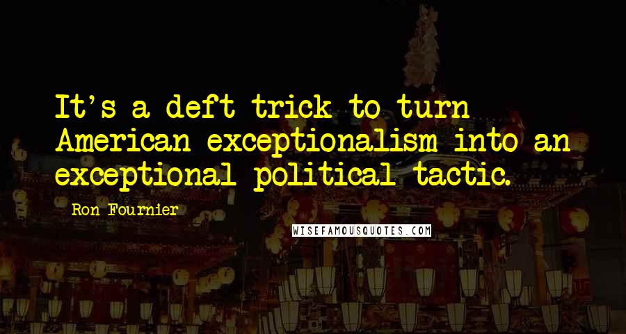 Ron Fournier Quotes: It's a deft trick to turn American exceptionalism into an exceptional political tactic.
