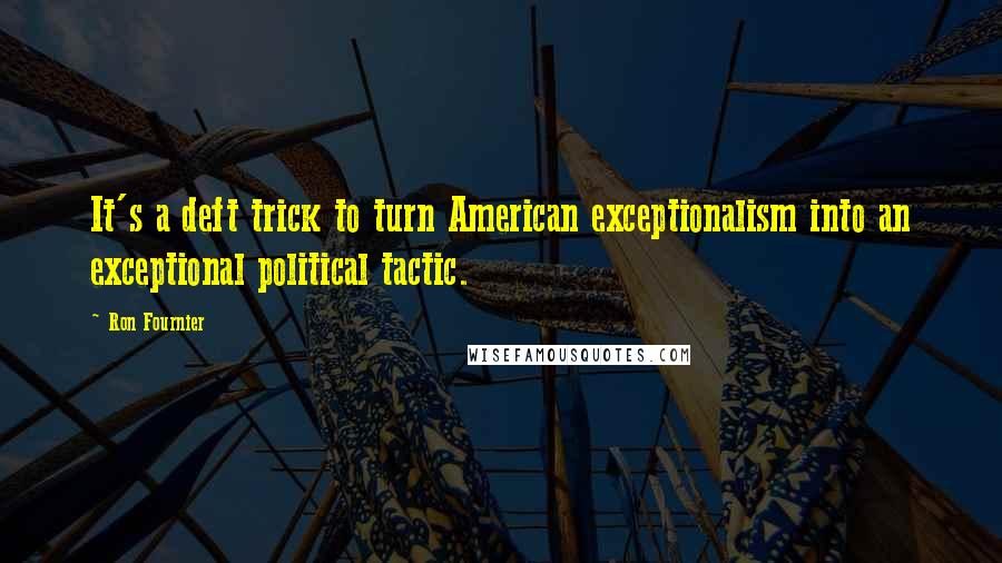 Ron Fournier Quotes: It's a deft trick to turn American exceptionalism into an exceptional political tactic.
