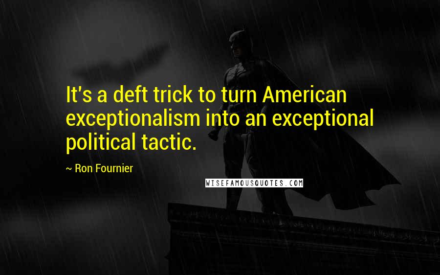 Ron Fournier Quotes: It's a deft trick to turn American exceptionalism into an exceptional political tactic.