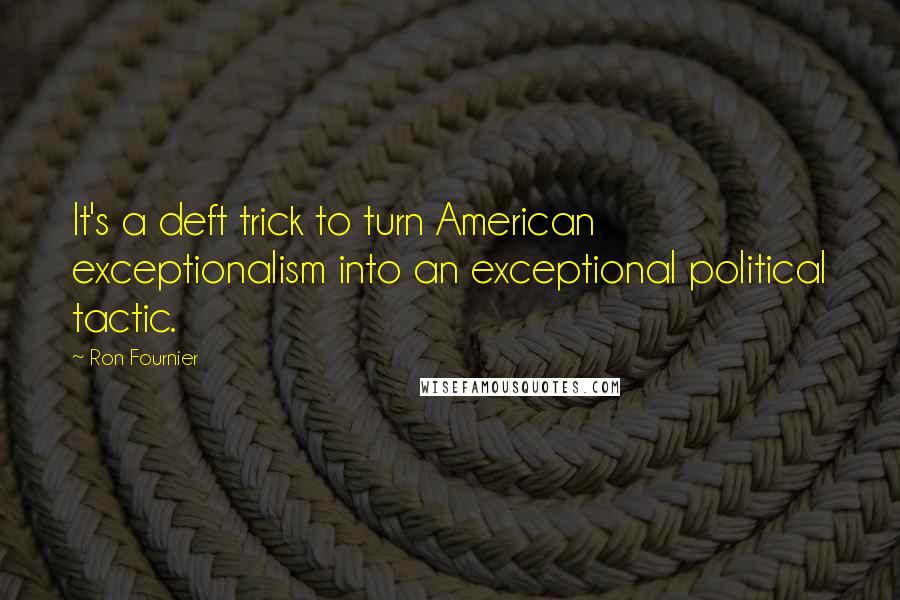 Ron Fournier Quotes: It's a deft trick to turn American exceptionalism into an exceptional political tactic.