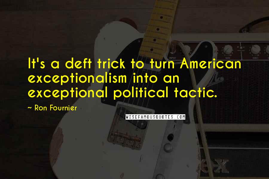 Ron Fournier Quotes: It's a deft trick to turn American exceptionalism into an exceptional political tactic.