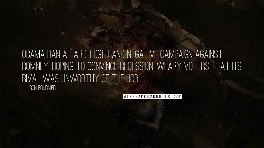 Ron Fournier Quotes: Obama ran a hard-edged and negative campaign against Romney, hoping to convince recession-weary voters that his rival was unworthy of the job.