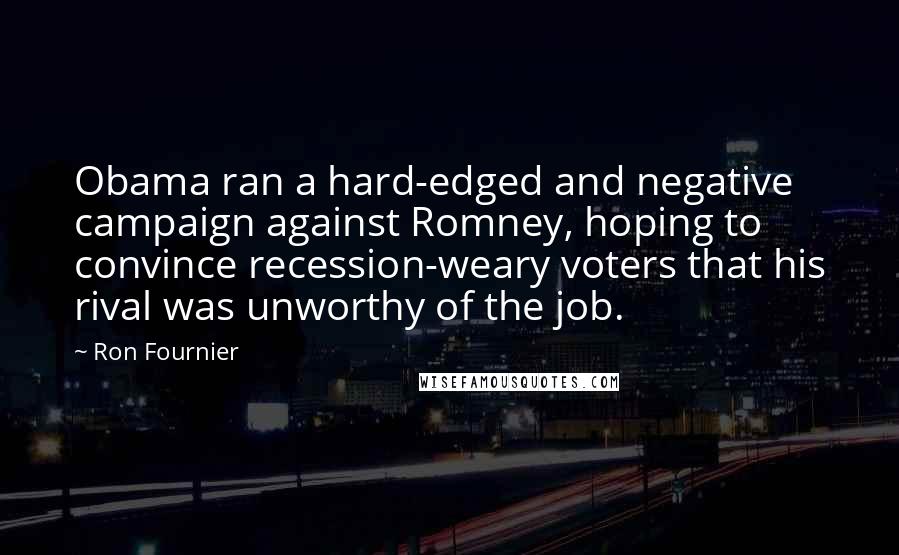 Ron Fournier Quotes: Obama ran a hard-edged and negative campaign against Romney, hoping to convince recession-weary voters that his rival was unworthy of the job.