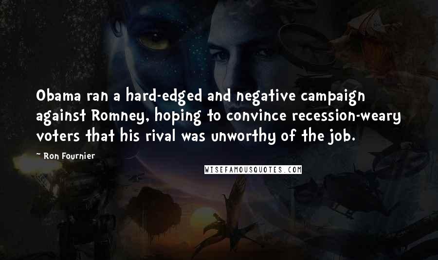 Ron Fournier Quotes: Obama ran a hard-edged and negative campaign against Romney, hoping to convince recession-weary voters that his rival was unworthy of the job.