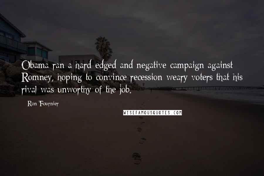 Ron Fournier Quotes: Obama ran a hard-edged and negative campaign against Romney, hoping to convince recession-weary voters that his rival was unworthy of the job.