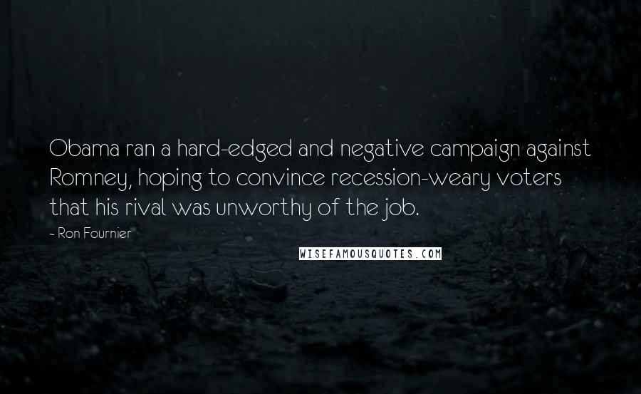 Ron Fournier Quotes: Obama ran a hard-edged and negative campaign against Romney, hoping to convince recession-weary voters that his rival was unworthy of the job.