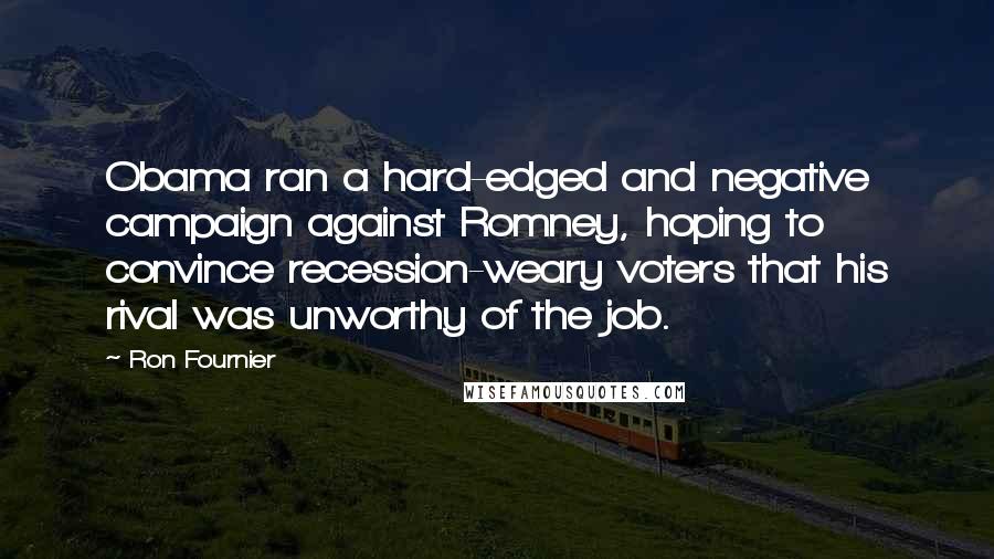 Ron Fournier Quotes: Obama ran a hard-edged and negative campaign against Romney, hoping to convince recession-weary voters that his rival was unworthy of the job.