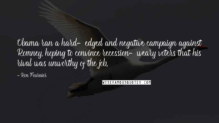 Ron Fournier Quotes: Obama ran a hard-edged and negative campaign against Romney, hoping to convince recession-weary voters that his rival was unworthy of the job.