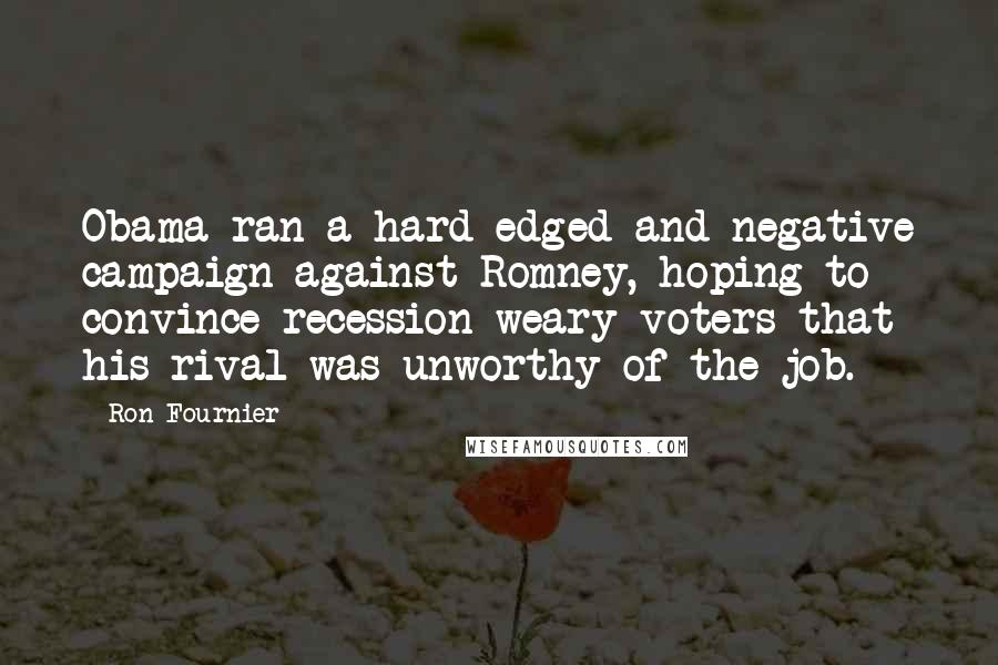 Ron Fournier Quotes: Obama ran a hard-edged and negative campaign against Romney, hoping to convince recession-weary voters that his rival was unworthy of the job.