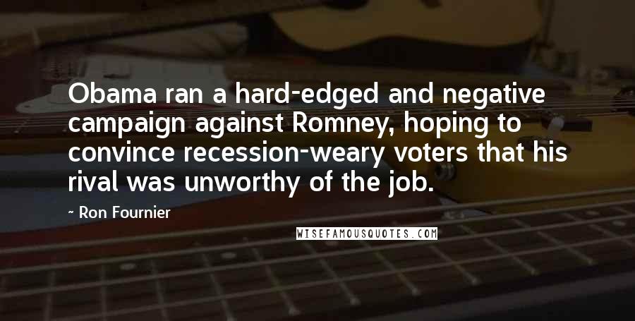 Ron Fournier Quotes: Obama ran a hard-edged and negative campaign against Romney, hoping to convince recession-weary voters that his rival was unworthy of the job.