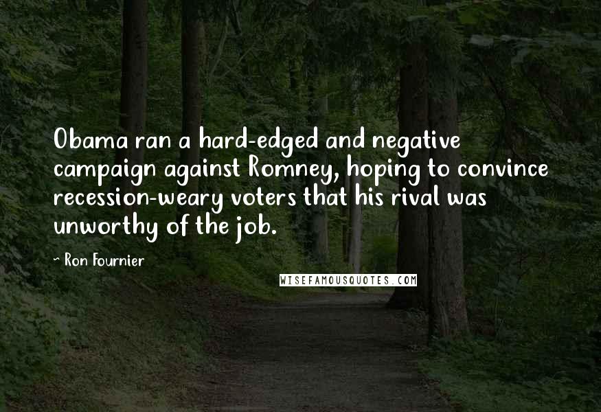 Ron Fournier Quotes: Obama ran a hard-edged and negative campaign against Romney, hoping to convince recession-weary voters that his rival was unworthy of the job.