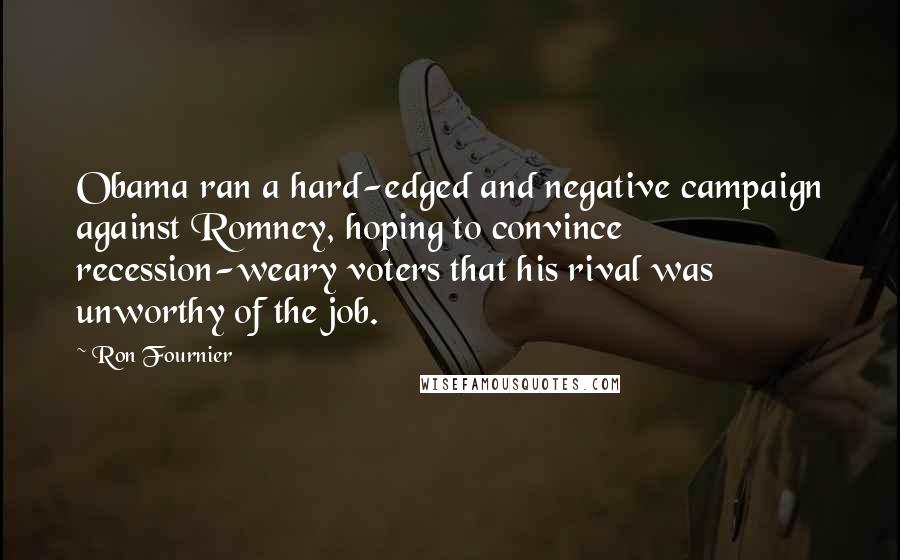 Ron Fournier Quotes: Obama ran a hard-edged and negative campaign against Romney, hoping to convince recession-weary voters that his rival was unworthy of the job.