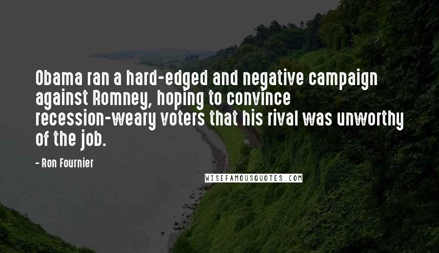 Ron Fournier Quotes: Obama ran a hard-edged and negative campaign against Romney, hoping to convince recession-weary voters that his rival was unworthy of the job.