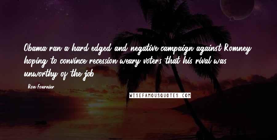 Ron Fournier Quotes: Obama ran a hard-edged and negative campaign against Romney, hoping to convince recession-weary voters that his rival was unworthy of the job.