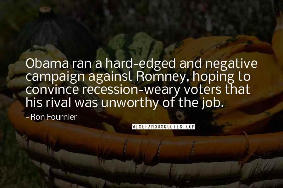 Ron Fournier Quotes: Obama ran a hard-edged and negative campaign against Romney, hoping to convince recession-weary voters that his rival was unworthy of the job.