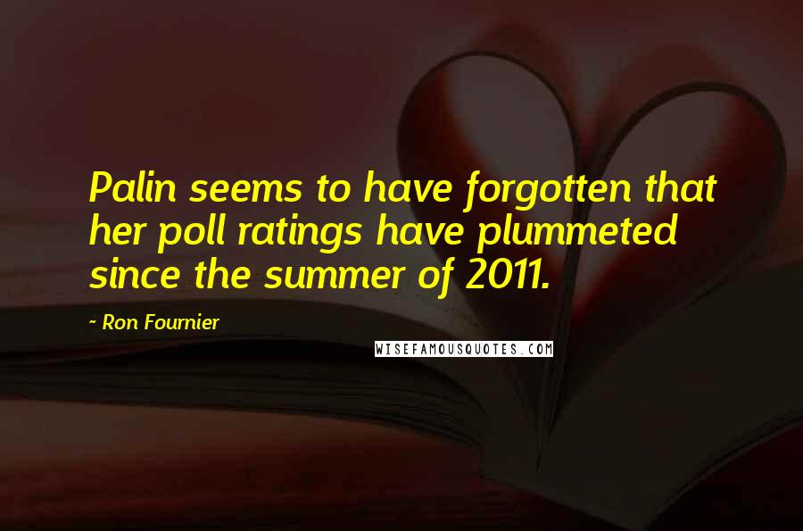 Ron Fournier Quotes: Palin seems to have forgotten that her poll ratings have plummeted since the summer of 2011.