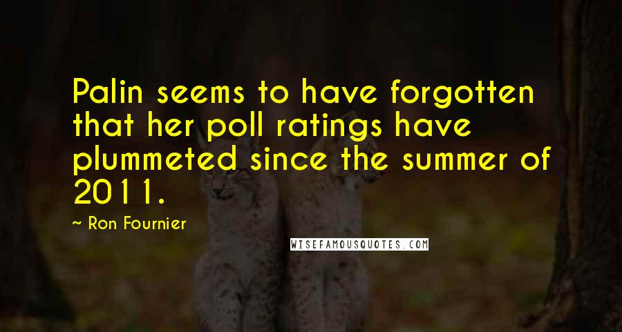 Ron Fournier Quotes: Palin seems to have forgotten that her poll ratings have plummeted since the summer of 2011.