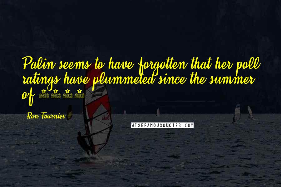 Ron Fournier Quotes: Palin seems to have forgotten that her poll ratings have plummeted since the summer of 2011.