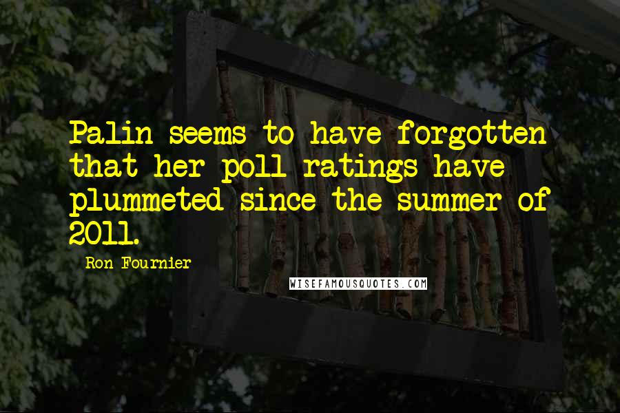 Ron Fournier Quotes: Palin seems to have forgotten that her poll ratings have plummeted since the summer of 2011.