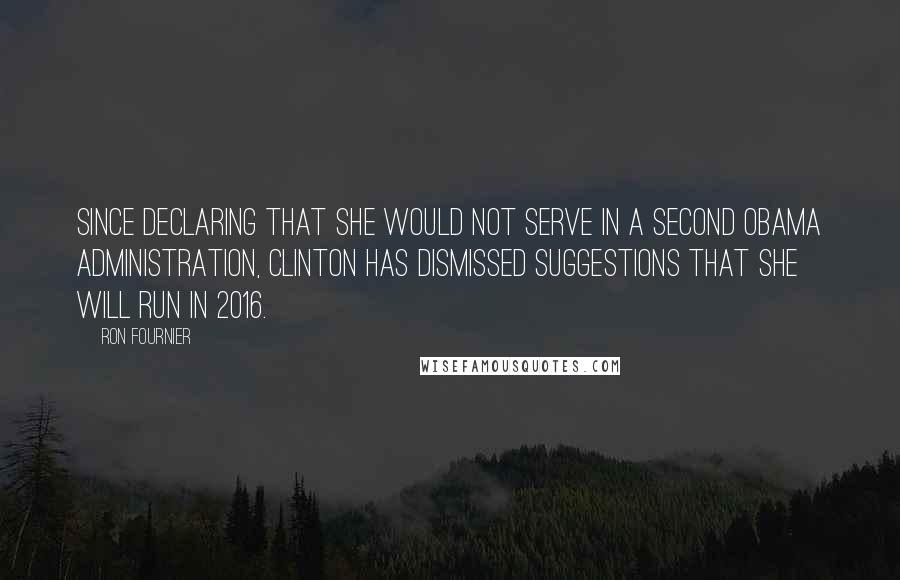 Ron Fournier Quotes: Since declaring that she would not serve in a second Obama administration, Clinton has dismissed suggestions that she will run in 2016.