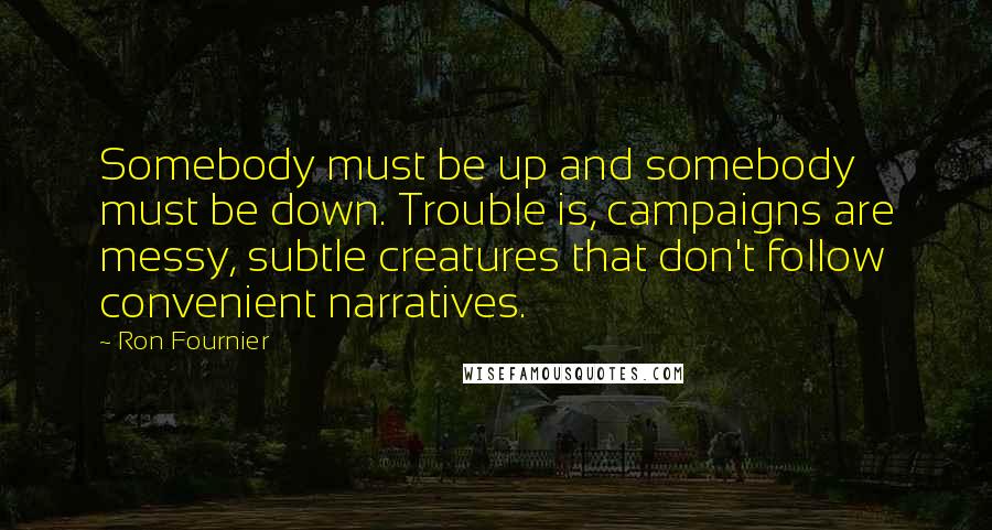 Ron Fournier Quotes: Somebody must be up and somebody must be down. Trouble is, campaigns are messy, subtle creatures that don't follow convenient narratives.