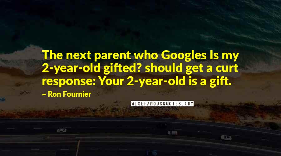 Ron Fournier Quotes: The next parent who Googles Is my 2-year-old gifted? should get a curt response: Your 2-year-old is a gift.