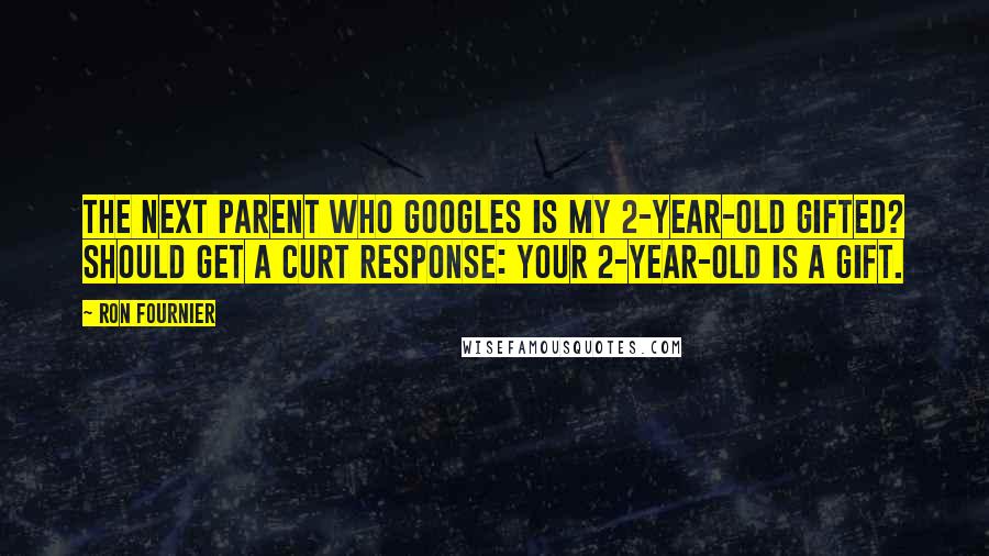 Ron Fournier Quotes: The next parent who Googles Is my 2-year-old gifted? should get a curt response: Your 2-year-old is a gift.