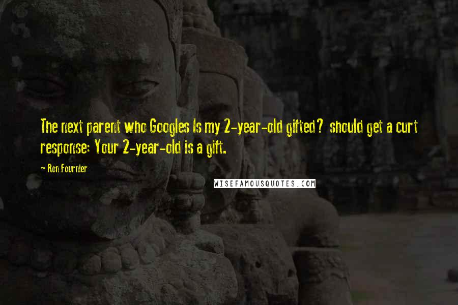 Ron Fournier Quotes: The next parent who Googles Is my 2-year-old gifted? should get a curt response: Your 2-year-old is a gift.