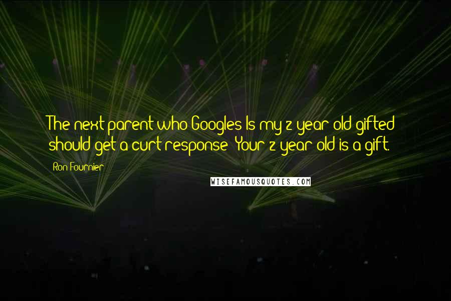 Ron Fournier Quotes: The next parent who Googles Is my 2-year-old gifted? should get a curt response: Your 2-year-old is a gift.