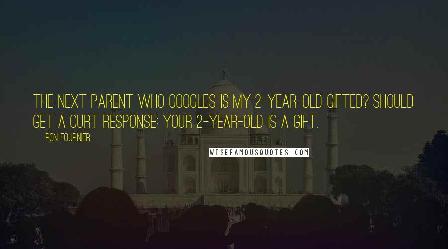 Ron Fournier Quotes: The next parent who Googles Is my 2-year-old gifted? should get a curt response: Your 2-year-old is a gift.