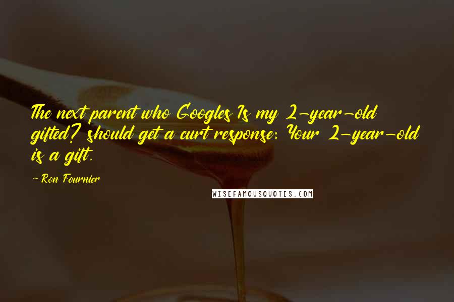 Ron Fournier Quotes: The next parent who Googles Is my 2-year-old gifted? should get a curt response: Your 2-year-old is a gift.