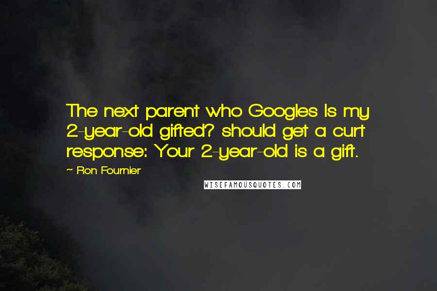 Ron Fournier Quotes: The next parent who Googles Is my 2-year-old gifted? should get a curt response: Your 2-year-old is a gift.