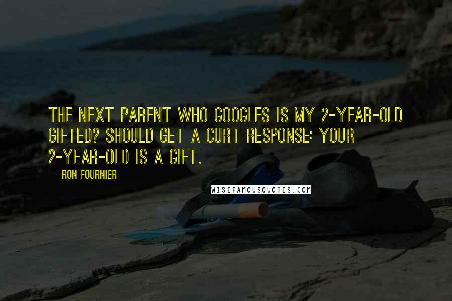 Ron Fournier Quotes: The next parent who Googles Is my 2-year-old gifted? should get a curt response: Your 2-year-old is a gift.