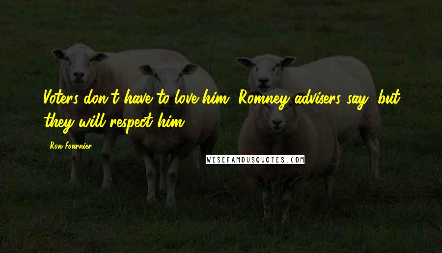 Ron Fournier Quotes: Voters don't have to love him, Romney advisers say, but they will respect him.