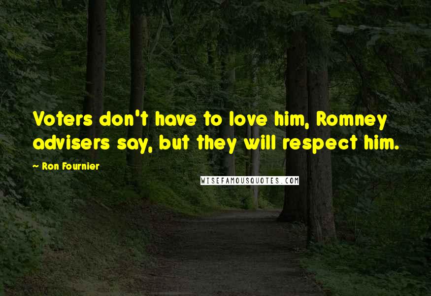 Ron Fournier Quotes: Voters don't have to love him, Romney advisers say, but they will respect him.