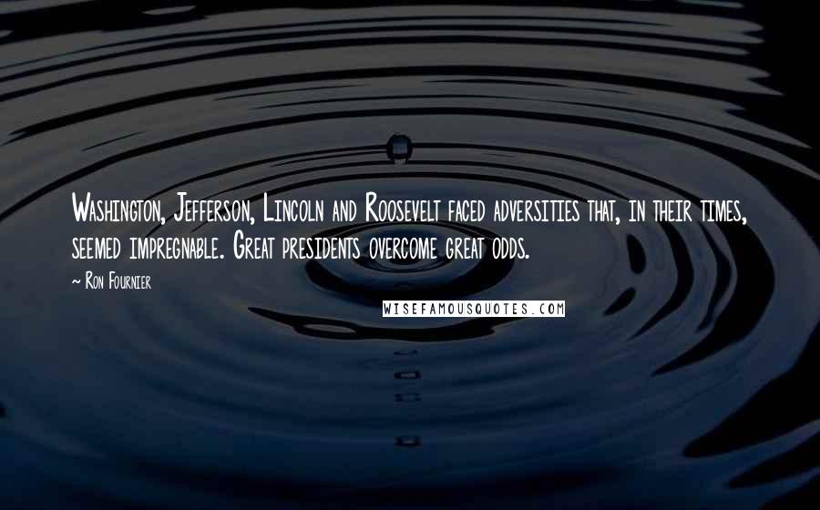 Ron Fournier Quotes: Washington, Jefferson, Lincoln and Roosevelt faced adversities that, in their times, seemed impregnable. Great presidents overcome great odds.