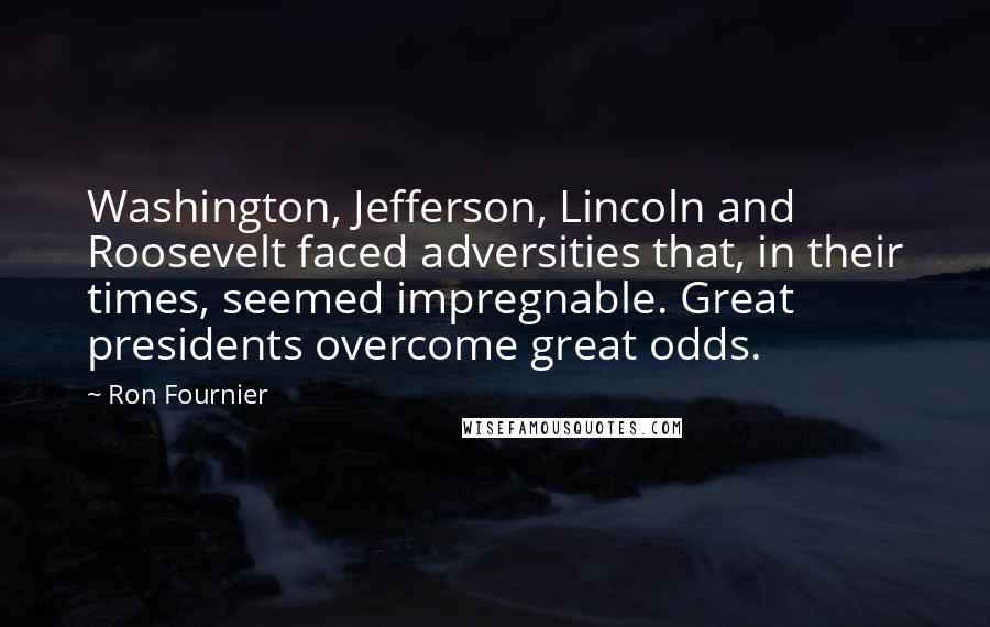 Ron Fournier Quotes: Washington, Jefferson, Lincoln and Roosevelt faced adversities that, in their times, seemed impregnable. Great presidents overcome great odds.